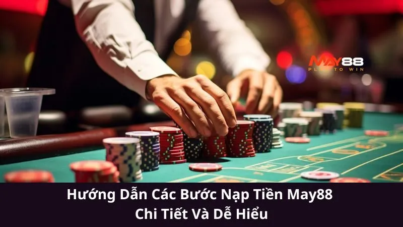 Hướng Dẫn Các Bước Nạp Tiền May88 Chi Tiết Và Dễ Hiểu