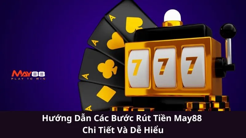 Hướng Dẫn Các Bước Rút Tiền May88 Chi Tiết Và Dễ Hiểu