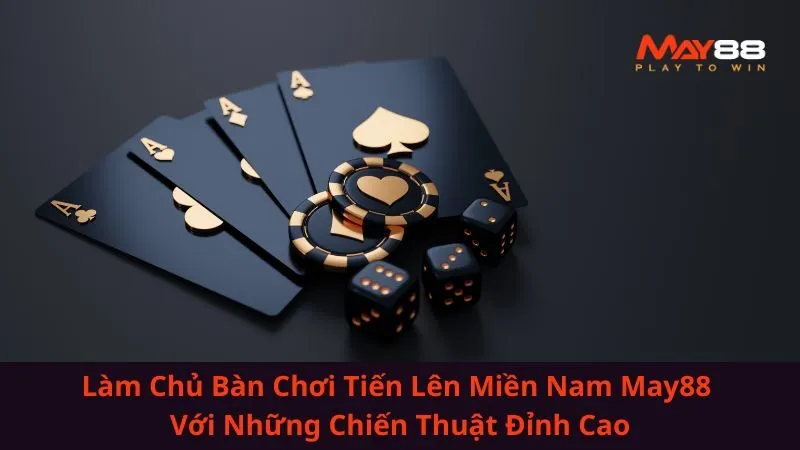 Làm Chủ Bàn Chơi Tiến Lên Miền Nam May88 Với Những Chiến Thuật Đỉnh Cao