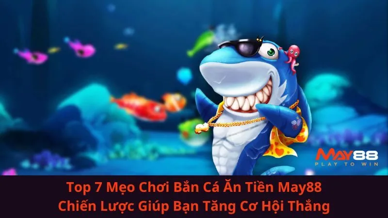 Top 7 Mẹo Chơi Bắn Cá Ăn Tiền May88| Chiến Lược Giúp Bạn Tăng Cơ Hội Thắng